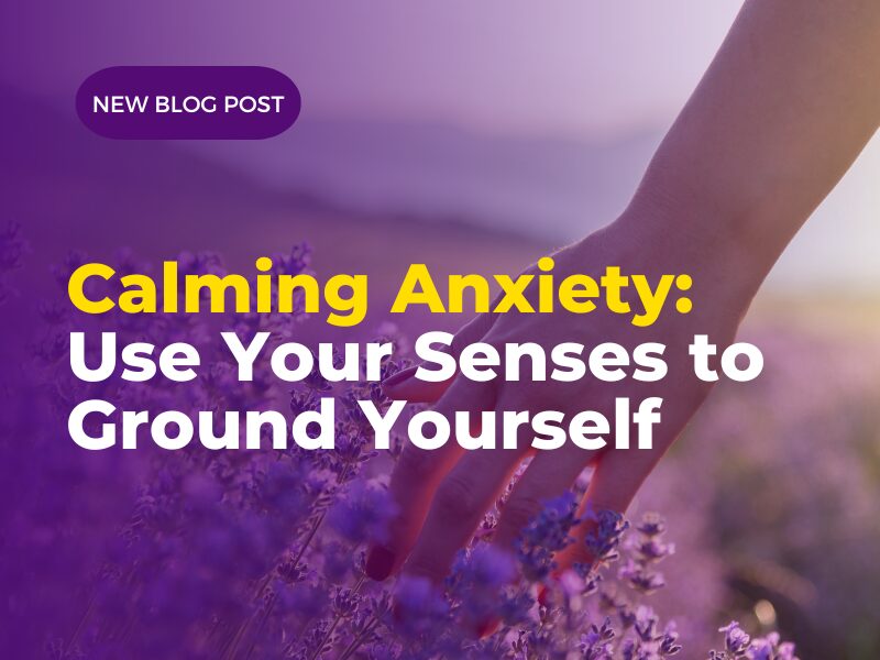 Calming Anxiety Use Your Senses to Ground Yourself